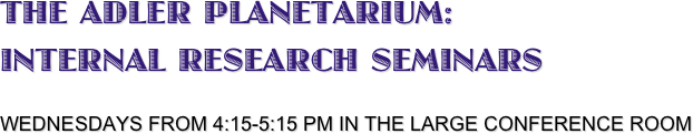 The Adler Planetarium:
Internal Research Seminars

WEDNESDAYS FROM 4:15-5:15 PM IN THE LARGE CONFERENCE ROOM